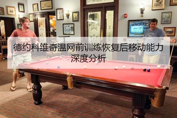 德约科维奇温网前训练恢复后移动能力深度分析
