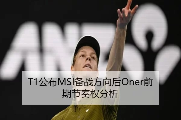 T1公布MSI备战方向后Oner前期节奏权分析