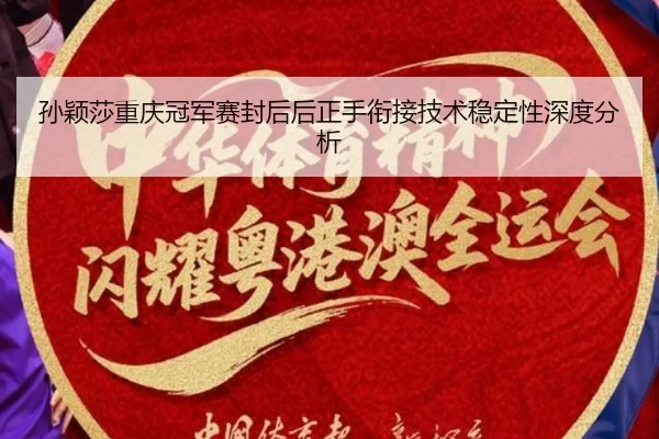 孙颖莎重庆冠军赛封后后正手衔接技术稳定性深度分析
